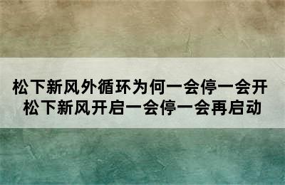 松下新风外循环为何一会停一会开 松下新风开启一会停一会再启动